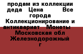 продам из коллекции деда › Цена ­ 100 - Все города Коллекционирование и антиквариат » Монеты   . Московская обл.,Железнодорожный г.